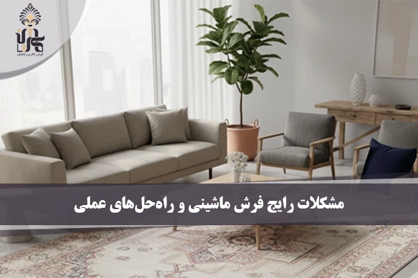 مشکلات رایج فرش ماشینی و راه‌حل‌های عملی